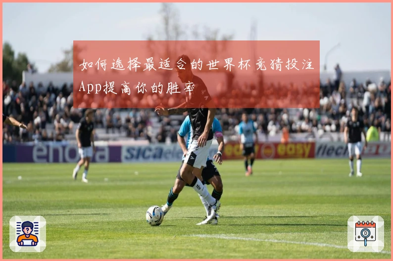 如何选择最适合的世界杯竞猜投注App提高你的胜率