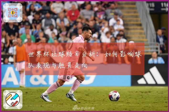 世界杯让球赔率分析：如何影响球队表现与胜负走向