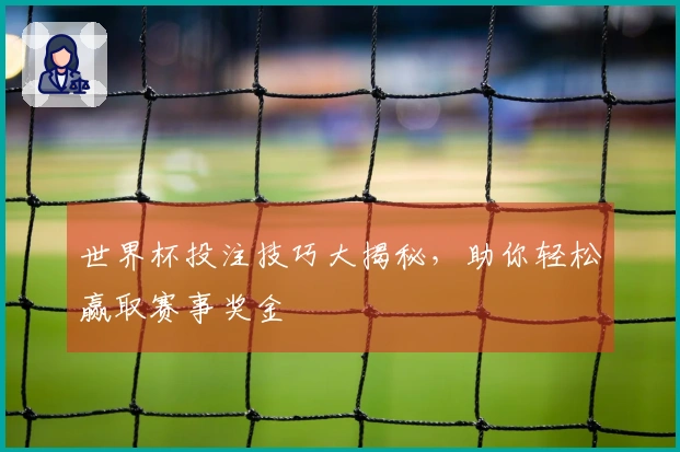 世界杯投注技巧大揭秘，助你轻松赢取赛事奖金