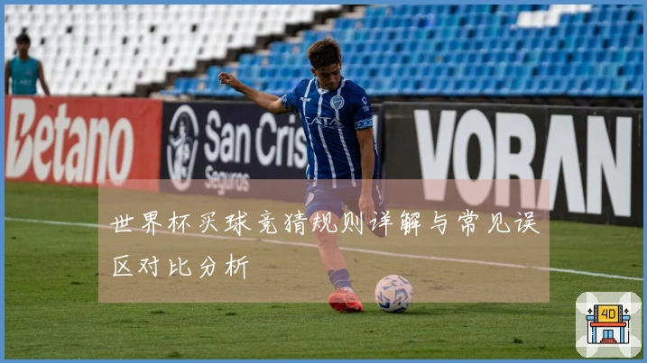 世界杯买球竞猜规则详解与常见误区对比分析