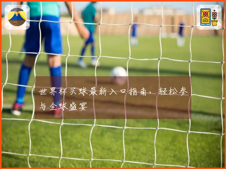 世界杯买球最新入口指南，轻松参与全球盛宴