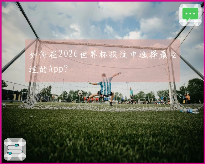 如何在2026世界杯投注中选择最合适的App？