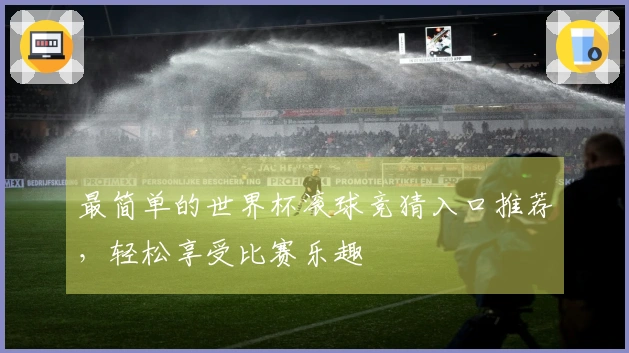 最简单的世界杯滚球竞猜入口推荐，轻松享受比赛乐趣