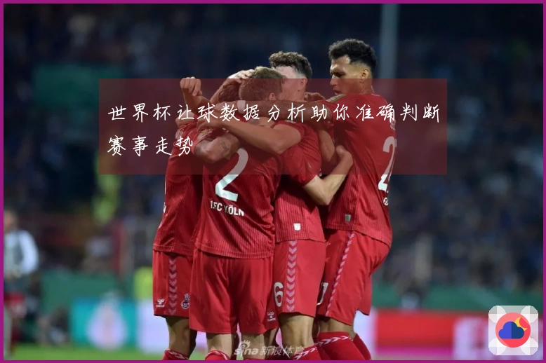 世界杯让球数据分析助你准确判断赛事走势