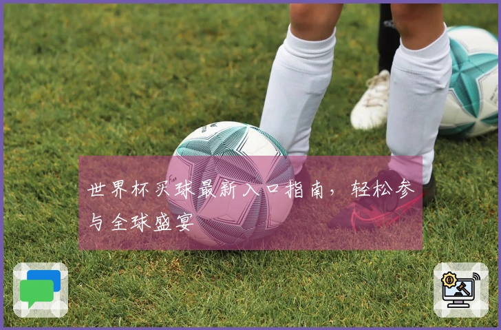 世界杯买球最新入口指南，轻松参与全球盛宴